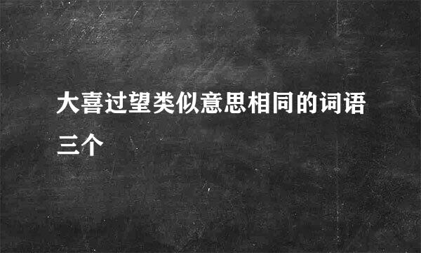 大喜过望类似意思相同的词语三个