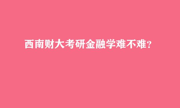 西南财大考研金融学难不难？