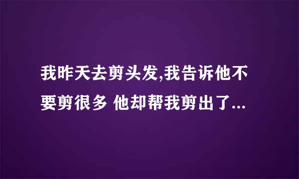 我昨天去剪头发,我告诉他不要剪很多 他却帮我剪出了层次搞得我现在头发比以前短多了 问下有层次的头发好吗?