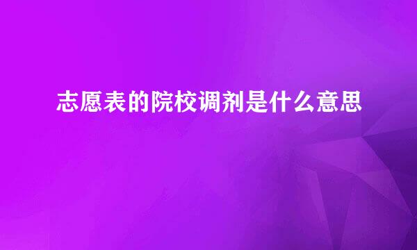 志愿表的院校调剂是什么意思