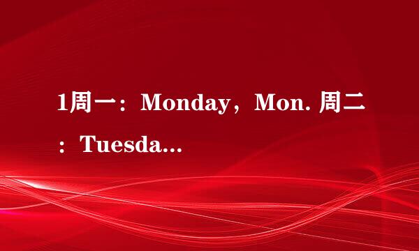 1周一：Monday，Mon. 周二：Tuesday，Tue. 周三：Wednesday，Wed. 周四: Thursday，Thu. 周五：Friday，Fr