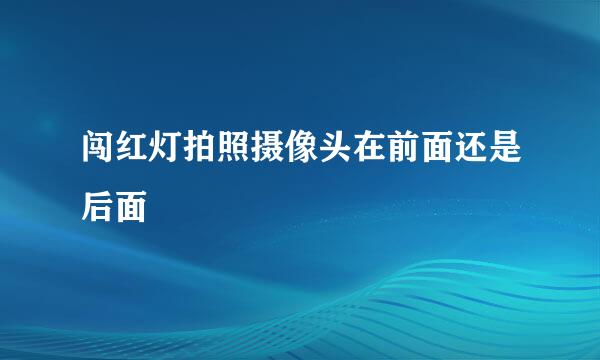 闯红灯拍照摄像头在前面还是后面