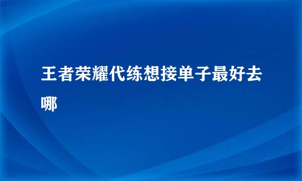 王者荣耀代练想接单子最好去哪