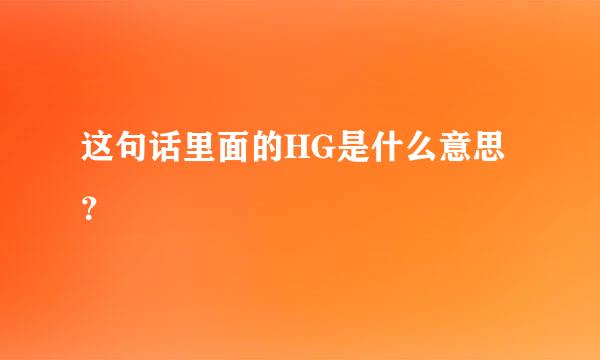 这句话里面的HG是什么意思？