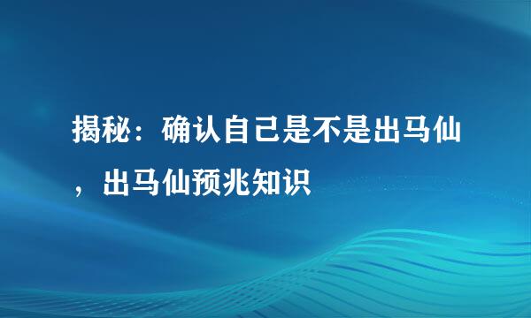 揭秘：确认自己是不是出马仙，出马仙预兆知识