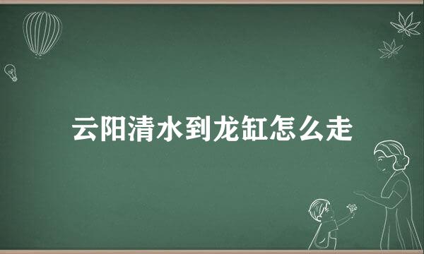 云阳清水到龙缸怎么走