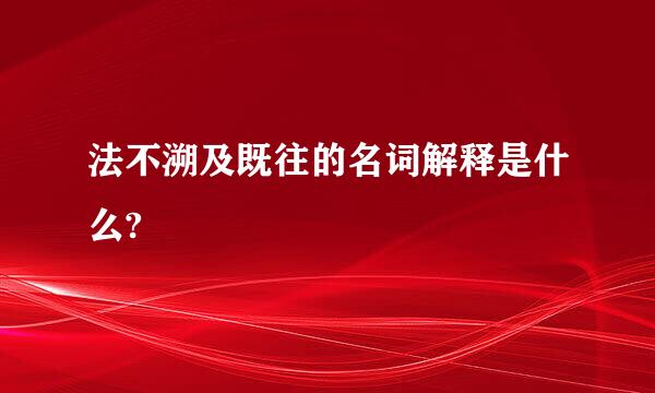 法不溯及既往的名词解释是什么?