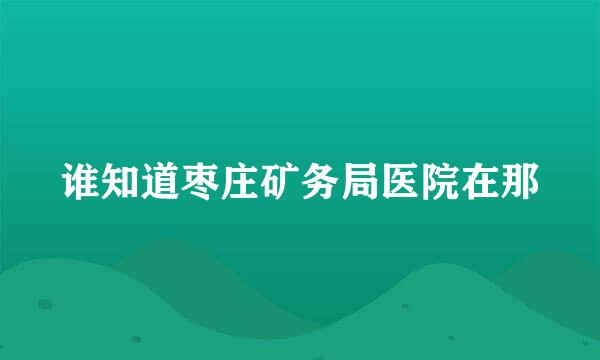 谁知道枣庄矿务局医院在那