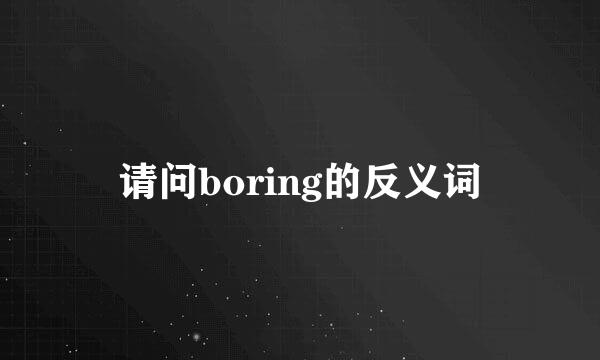 请问boring的反义词