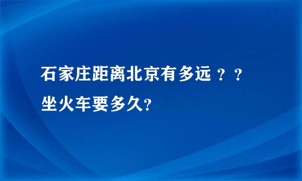 石家庄距离北京有多远 ？？坐火车要多久？