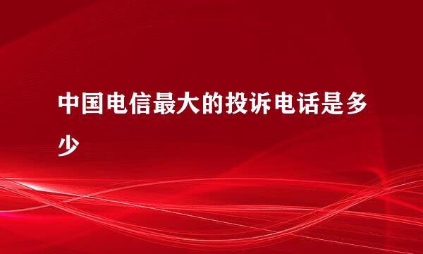 中国电信最大的投诉电话是多少