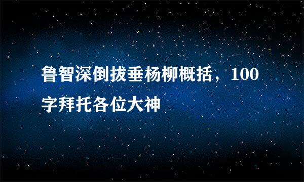 鲁智深倒拔垂杨柳概括，100字拜托各位大神