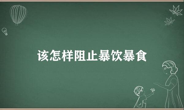 该怎样阻止暴饮暴食