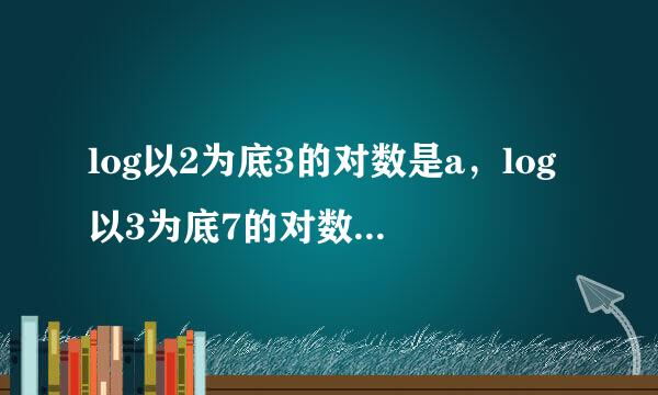 log以2为底3的对数是a，log以3为底7的对数是b，求log以42为底56的对数？