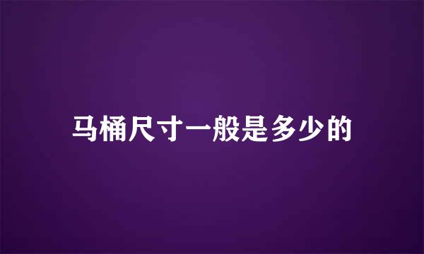 马桶尺寸一般是多少的