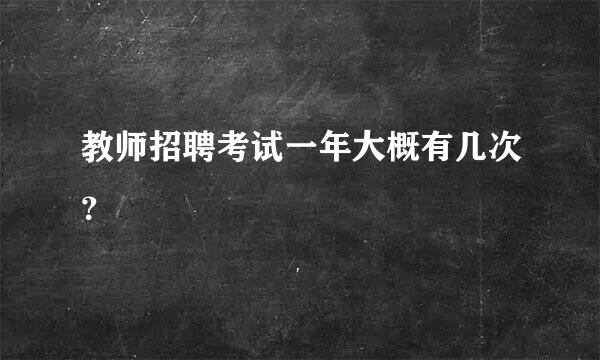 教师招聘考试一年大概有几次？