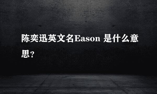 陈奕迅英文名Eason 是什么意思？