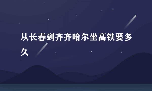 从长春到齐齐哈尔坐高铁要多久