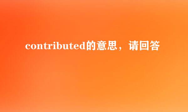 contributed的意思，请回答