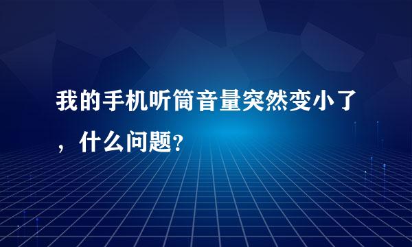 我的手机听筒音量突然变小了，什么问题？