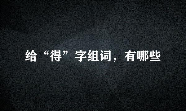 给“得”字组词，有哪些