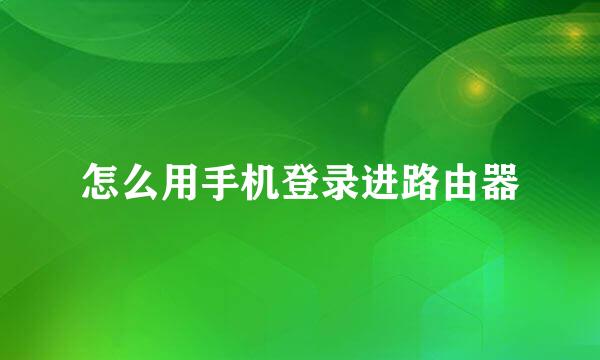 怎么用手机登录进路由器