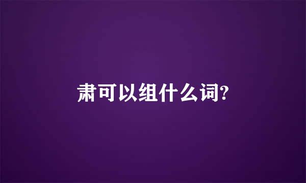 肃可以组什么词?