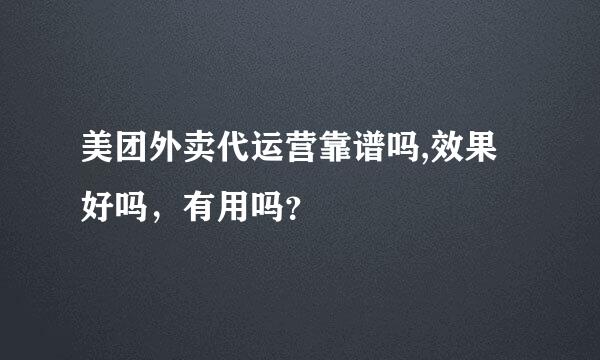 美团外卖代运营靠谱吗,效果好吗，有用吗？