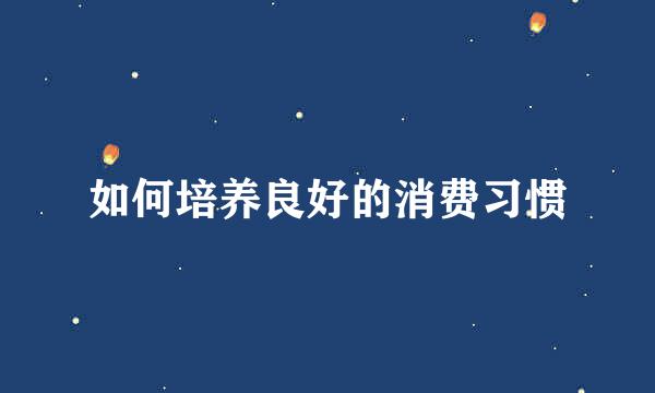 如何培养良好的消费习惯