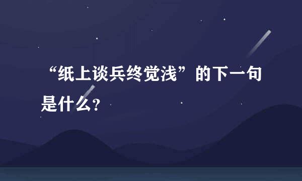 “纸上谈兵终觉浅”的下一句是什么？