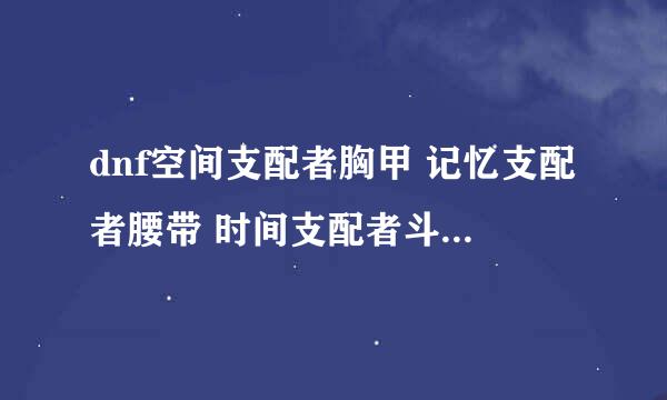 dnf空间支配者胸甲 记忆支配者腰带 时间支配者斗篷分别哪里爆?