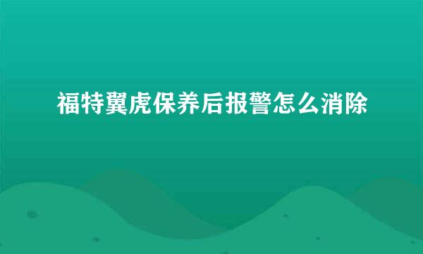 福特翼虎保养后报警怎么消除