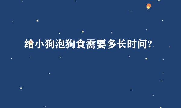 给小狗泡狗食需要多长时间?