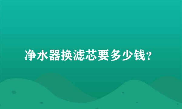 净水器换滤芯要多少钱？