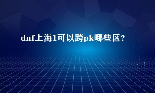 dnf上海1可以跨pk哪些区？