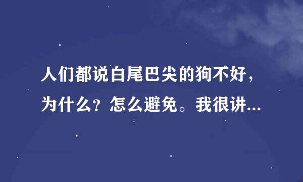 人们都说白尾巴尖的狗不好，为什么？怎么避免。我很讲究这些，不要和我说是迷信。谢谢，希望懂得人说。在