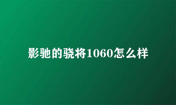 影驰的骁将1060怎么样