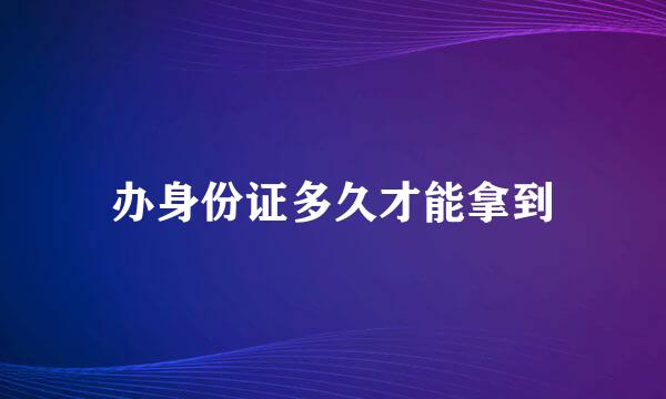 办身份证多久才能拿到