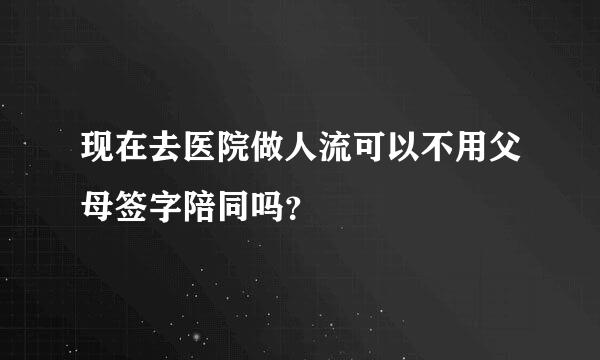 现在去医院做人流可以不用父母签字陪同吗？