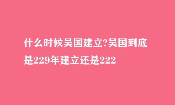 什么时候吴国建立?吴国到底是229年建立还是222