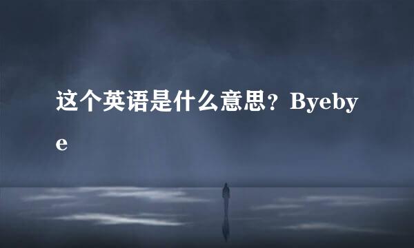 这个英语是什么意思？Byebye