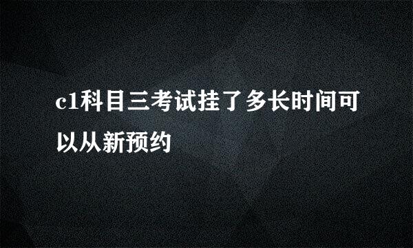 c1科目三考试挂了多长时间可以从新预约