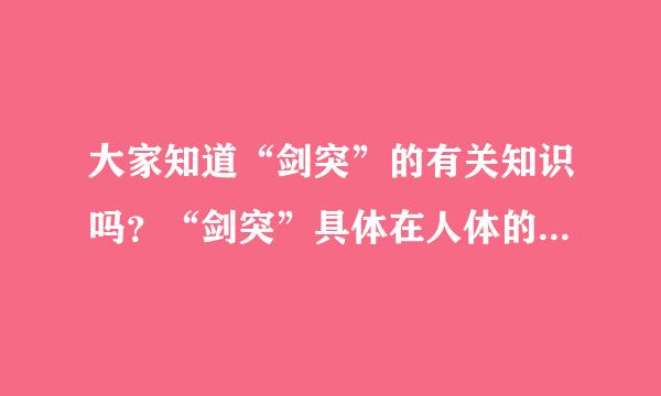 大家知道“剑突”的有关知识吗？“剑突”具体在人体的什么位置？知道的告诉我，谢啦