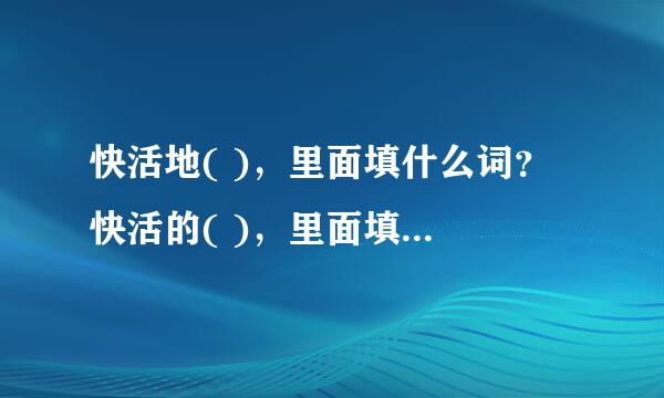 快活地( )，里面填什么词？ 快活的( )，里面填什么词？