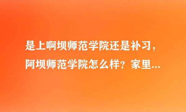 是上啊坝师范学院还是补习，阿坝师范学院怎么样？家里人不支持补习，而且家里情况不太好。我是应该去上这