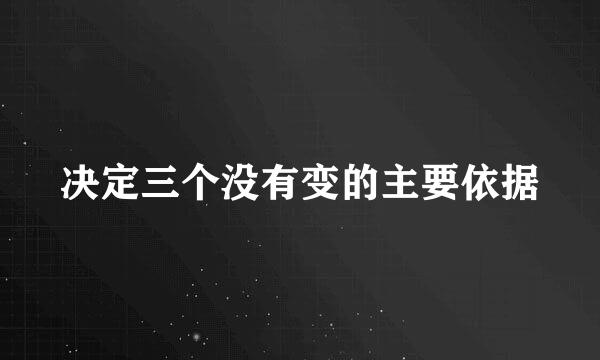 决定三个没有变的主要依据