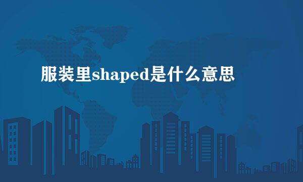 服装里shaped是什么意思