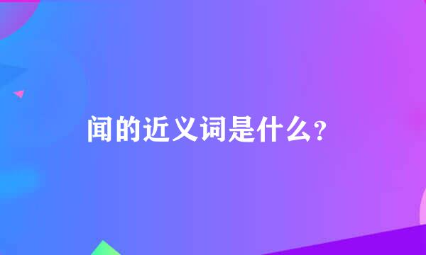 闻的近义词是什么？