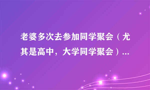 老婆多次去参加同学聚会（尤其是高中，大学同学聚会），那有多大的几率会出轨？