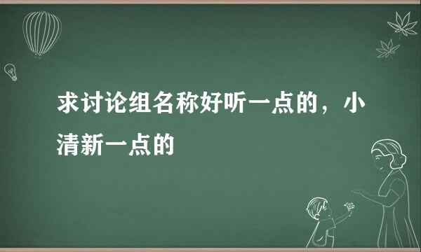 求讨论组名称好听一点的，小清新一点的